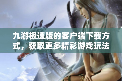 九游极速版的客户端下载方式，获取更多精彩游戏玩法与乐趣。
