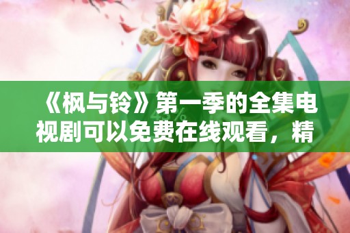 《枫与铃》第一季的全集电视剧可以免费在线观看，精彩内容等你来享受
