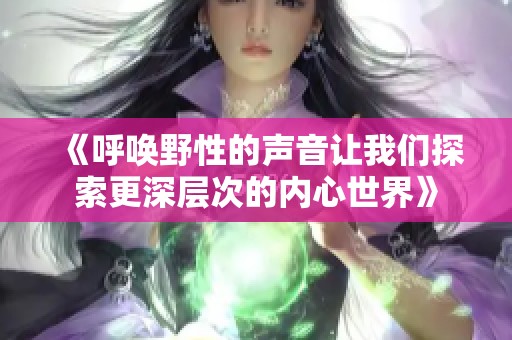 《呼唤野性的声音让我们探索更深层次的内心世界》