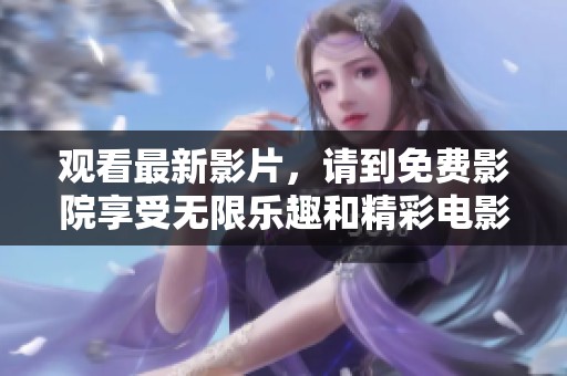 观看最新影片，请到免费影院享受无限乐趣和精彩电影体验。