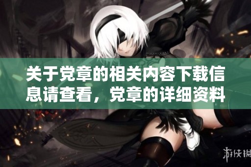关于党章的相关内容下载信息请查看，党章的详细资料可进行免费下载。