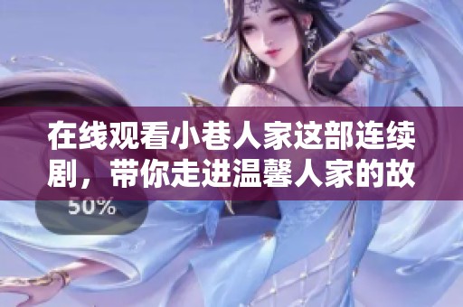 在线观看小巷人家这部连续剧，带你走进温馨人家的故事世界