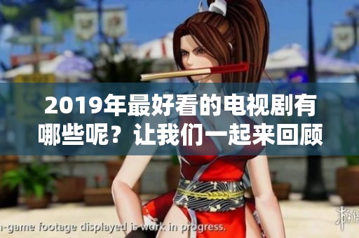 2019年最好看的电视剧有哪些呢？让我们一起来回顾一下吧！