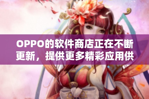 OPPO的软件商店正在不断更新，提供更多精彩应用供用户选择和体验。