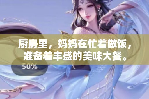 厨房里，妈妈在忙着做饭，准备着丰盛的美味大餐。
