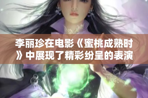 李丽珍在电影《蜜桃成熟时》中展现了精彩纷呈的表演与魅力
