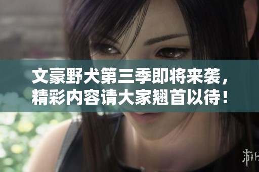 文豪野犬第三季即将来袭，精彩内容请大家翘首以待！