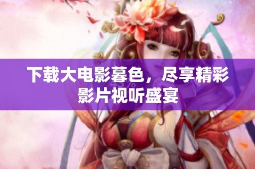 下载大电影暮色，尽享精彩影片视听盛宴