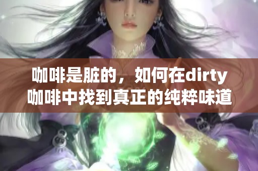 咖啡是脏的，如何在dirty咖啡中找到真正的纯粹味道？