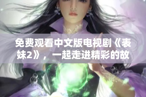 免费观看中文版电视剧《表妹2》，一起走进精彩的故事世界吧