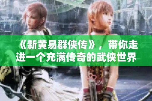 《新黄易群侠传》，带你走进一个充满传奇的武侠世界！尽情体验不一样的江湖人生！