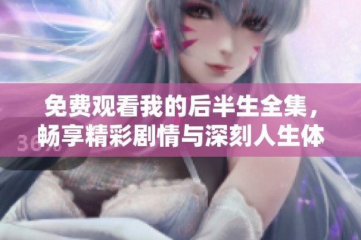 免费观看我的后半生全集，畅享精彩剧情与深刻人生体验