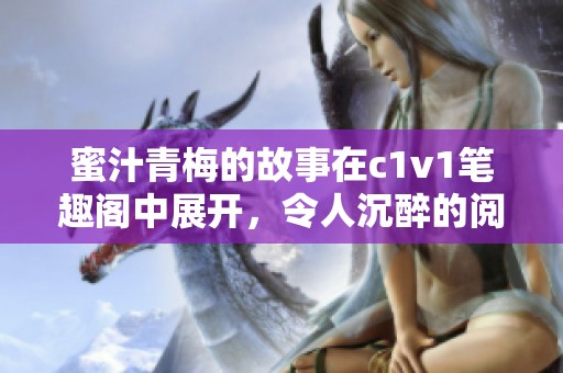 蜜汁青梅的故事在c1v1笔趣阁中展开，令人沉醉的阅读体验。