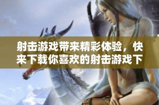 射击游戏带来精彩体验，快来下载你喜欢的射击游戏下载吧！