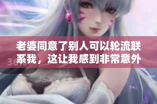 老婆同意了别人可以轮流联系我，这让我感到非常意外和复杂的心情