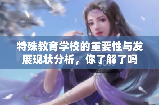特殊教育学校的重要性与发展现状分析，你了解了吗
