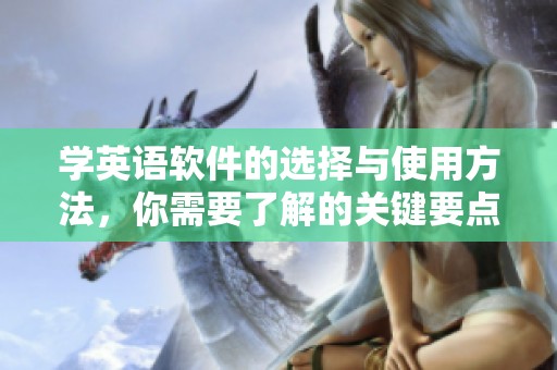 学英语软件的选择与使用方法，你需要了解的关键要点和技巧