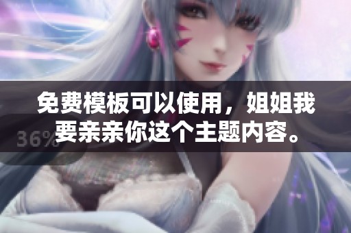 免费模板可以使用，姐姐我要亲亲你这个主题内容。