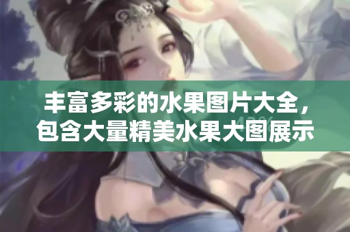 丰富多彩的水果图片大全，包含大量精美水果大图展示。