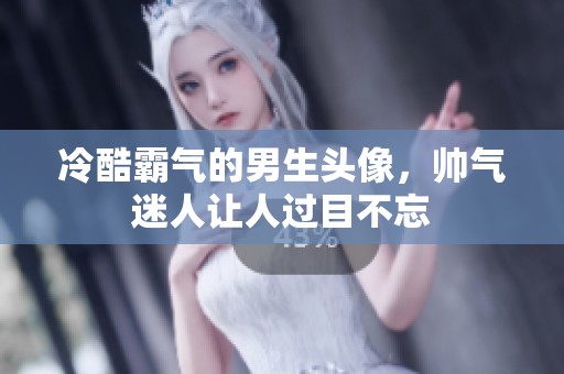 冷酷霸气的男生头像，帅气迷人让人过目不忘