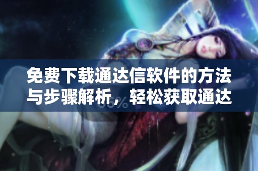 免费下载通达信软件的方法与步骤解析，轻松获取通达信软件使用体验