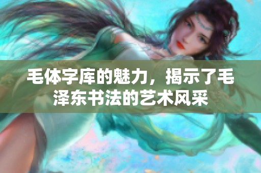 毛体字库的魅力，揭示了毛泽东书法的艺术风采
