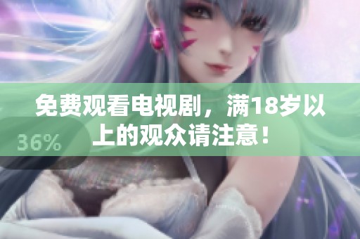 免费观看电视剧，满18岁以上的观众请注意！