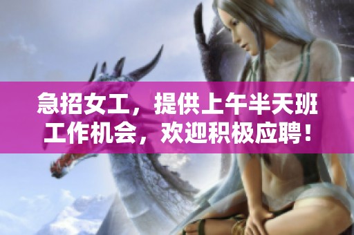 急招女工，提供上午半天班工作机会，欢迎积极应聘！