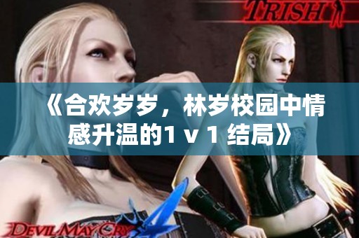 《合欢岁岁，林岁校园中情感升温的1 v 1 结局》