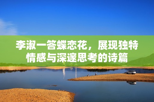 李淑一答蝶恋花，展现独特情感与深邃思考的诗篇