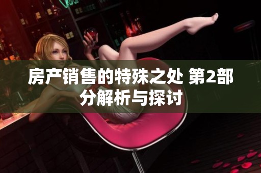 房产销售的特殊之处 第2部分解析与探讨