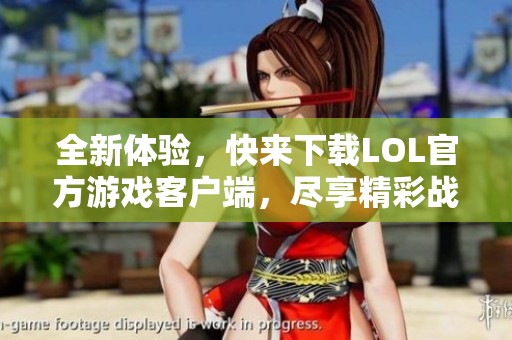 全新体验，快来下载LOL官方游戏客户端，尽享精彩战斗！