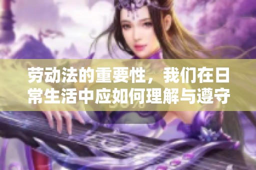 劳动法的重要性，我们在日常生活中应如何理解与遵守劳动法