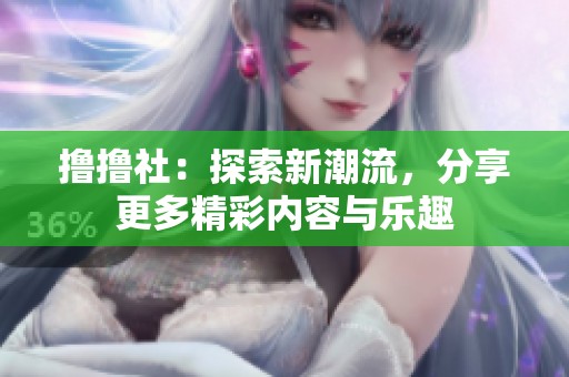 撸撸社：探索新潮流，分享更多精彩内容与乐趣