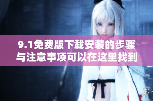 9.1免费版下载安装的步骤与注意事项可以在这里找到