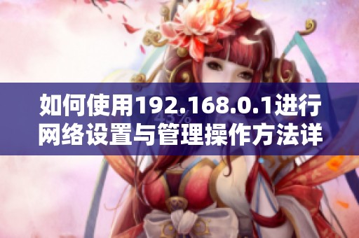 如何使用192.168.0.1进行网络设置与管理操作方法详解