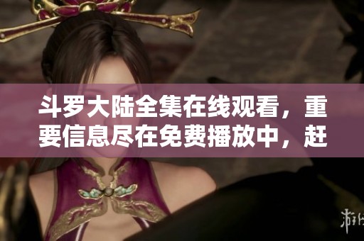 斗罗大陆全集在线观看，重要信息尽在免费播放中，赶快来体验吧！