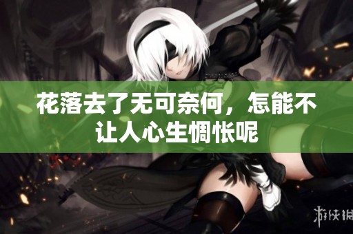 花落去了无可奈何，怎能不让人心生惆怅呢