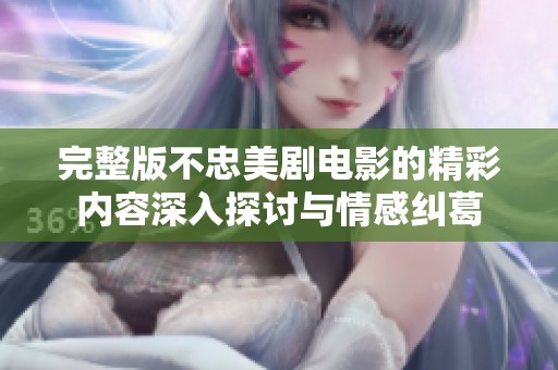 完整版不忠美剧电影的精彩内容深入探讨与情感纠葛
