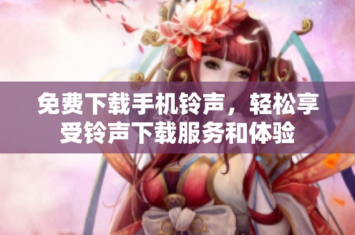 免费下载手机铃声，轻松享受铃声下载服务和体验