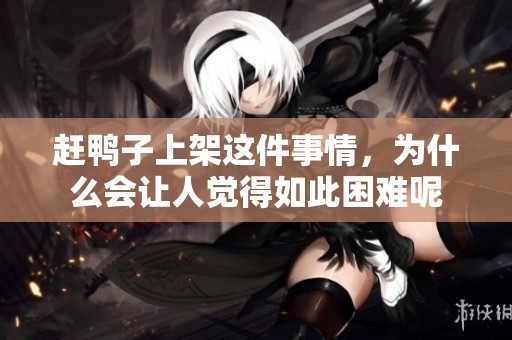 赶鸭子上架这件事情，为什么会让人觉得如此困难呢
