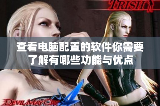 查看电脑配置的软件你需要了解有哪些功能与优点