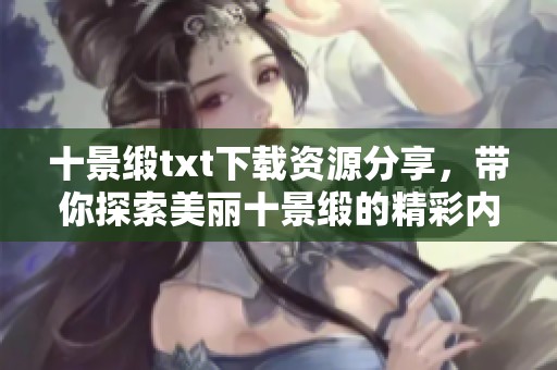 十景缎txt下载资源分享，带你探索美丽十景缎的精彩内容