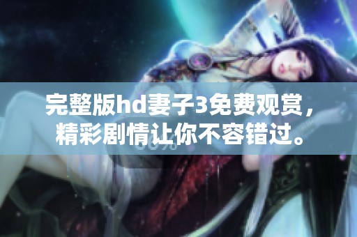 完整版hd妻子3免费观赏，精彩剧情让你不容错过。