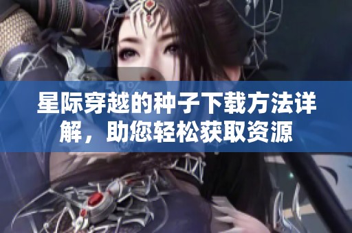 星际穿越的种子下载方法详解，助您轻松获取资源