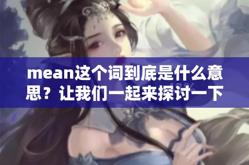 mean这个词到底是什么意思？让我们一起来探讨一下它的含义和用法。