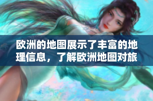 欧洲的地图展示了丰富的地理信息，了解欧洲地图对旅行者意义重大