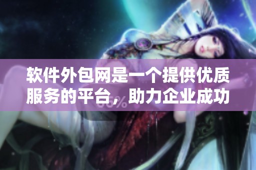 软件外包网是一个提供优质服务的平台，助力企业成功实现项目外包需求