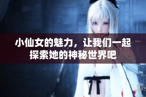 小仙女的魅力，让我们一起探索她的神秘世界吧