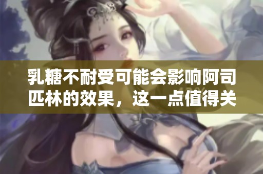 乳糖不耐受可能会影响阿司匹林的效果，这一点值得关注